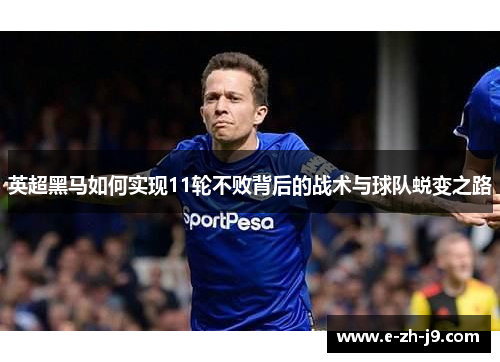 英超黑马如何实现11轮不败背后的战术与球队蜕变之路