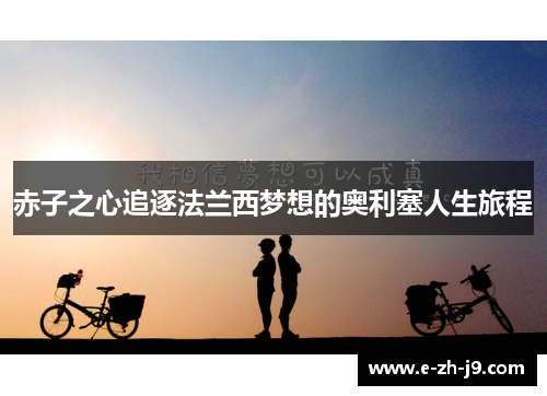 赤子之心追逐法兰西梦想的奥利塞人生旅程