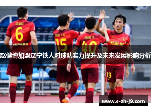赵健博加盟辽宁铁人对球队实力提升及未来发展影响分析