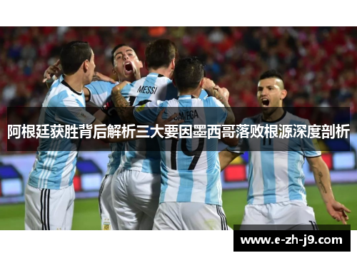 阿根廷获胜背后解析三大要因墨西哥落败根源深度剖析