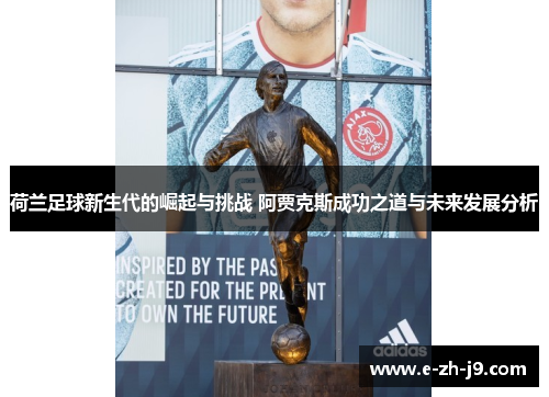 荷兰足球新生代的崛起与挑战 阿贾克斯成功之道与未来发展分析 荷兰足球新生代的崛起与挑战 阿贾克斯成功之道与未来发展分析