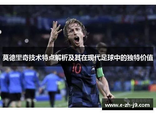 莫德里奇技术特点解析及其在现代足球中的独特价值