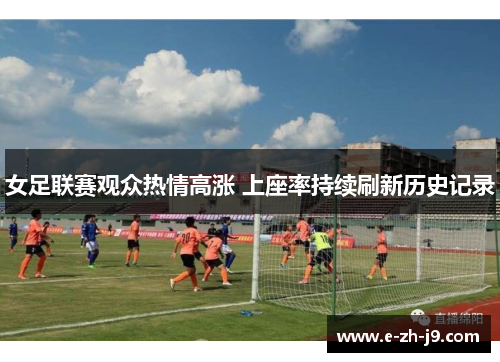 女足联赛观众热情高涨 上座率持续刷新历史记录