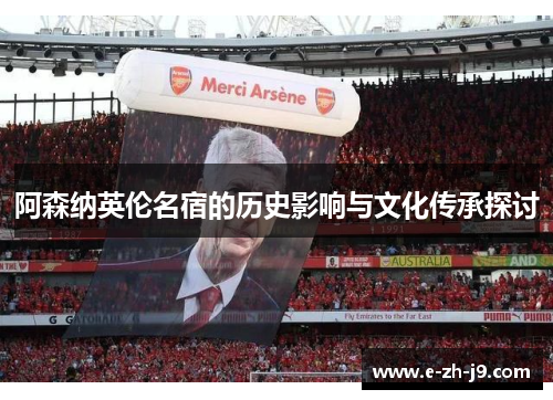 阿森纳英伦名宿的历史影响与文化传承探讨