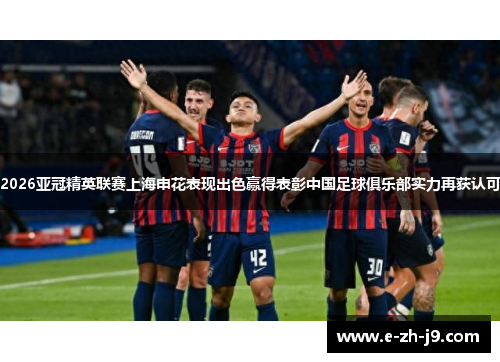 2026亚冠精英联赛上海申花表现出色赢得表彰中国足球俱乐部实力再获认可